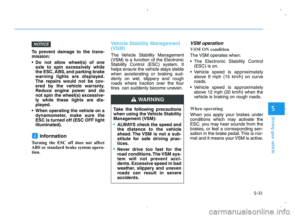 HYUNDAI ACCENT 2022 User Guide 5-31
Driving your vehicle
5
To prevent damage to the trans-
mission:
 Do not allow wheel(s) of one
axle to spin excessively while
the ESC, ABS, and parking brake
warning lights are displayed.
The repa
