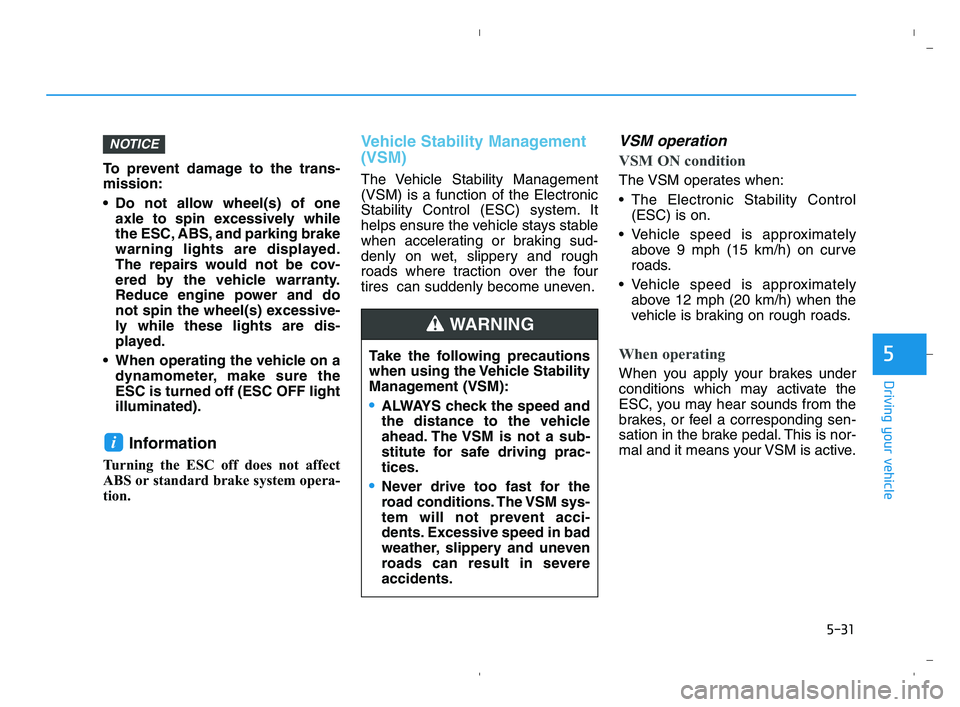 HYUNDAI ACCENT 2022  Owners Manual 5-31
Driving your vehicle
5
To prevent damage to the trans-
mission:
 Do not allow wheel(s) of one
axle to spin excessively while
the ESC, ABS, and parking brake
warning lights are displayed.
The repa