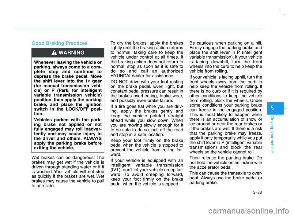 HYUNDAI ACCENT 2022 Owners Manual 5-33
Driving your vehicle
5
Good Braking Practices
Wet brakes can be dangerous! The
brakes may get wet if the vehicle is
driven through standing water or if it
is washed. Your vehicle will not stop
a HYUNDAI ACCENT 2022 Owners Manual 5-33
Driving your vehicle
5
Good Braking Practices
Wet brakes can be dangerous! The
brakes may get wet if the vehicle is
driven through standing water or if it
is washed. Your vehicle will not stop
a