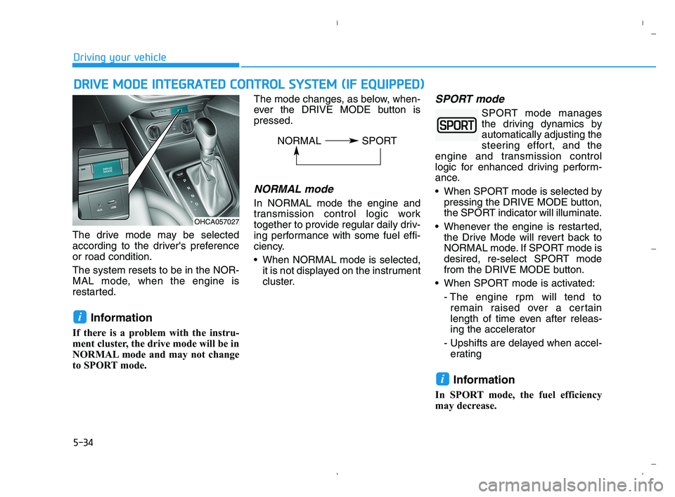 HYUNDAI ACCENT 2022  Owners Manual 5-34
Driving your vehicle
The drive mode may be selected
according to the drivers preference
or road condition.
The system resets to be in the NOR-
MAL mode, when the engine is
restarted.
Information