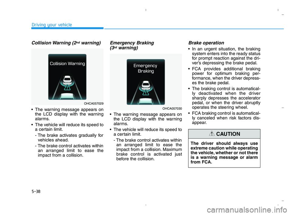 HYUNDAI ACCENT 2022  Owners Manual 5-38
Driving your vehicle
Collision Warning  (2ndwarning)
 The warning message appears on
the LCD display with the warning
alarms.
 The vehicle will reduce its speed to
a certain limit.
- The brake ac