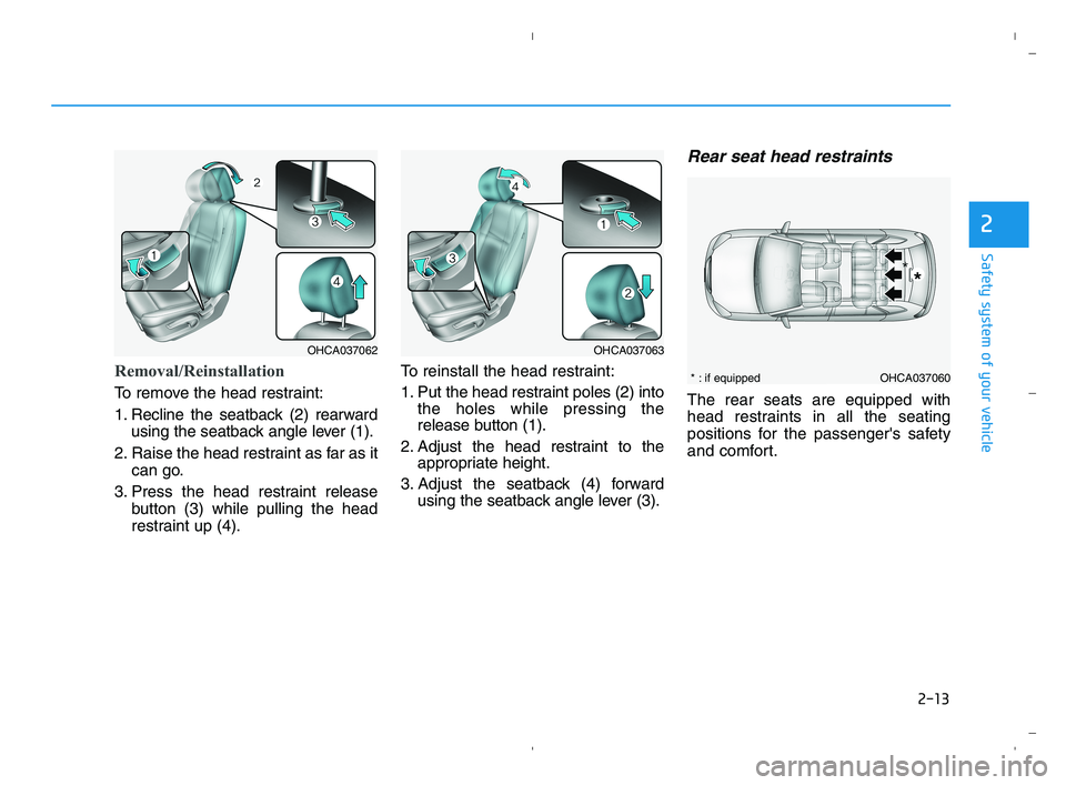 HYUNDAI ACCENT 2022 Owners Manual 2-13
Safety system of your vehicle
2
Removal/Reinstallation
To remove the head restraint:
1. Recline the seatback (2) rearward
using the seatback angle lever (1).
2. Raise the head restraint as far as HYUNDAI ACCENT 2022 Owners Manual 2-13
Safety system of your vehicle
2
Removal/Reinstallation
To remove the head restraint:
1. Recline the seatback (2) rearward
using the seatback angle lever (1).
2. Raise the head restraint as far as