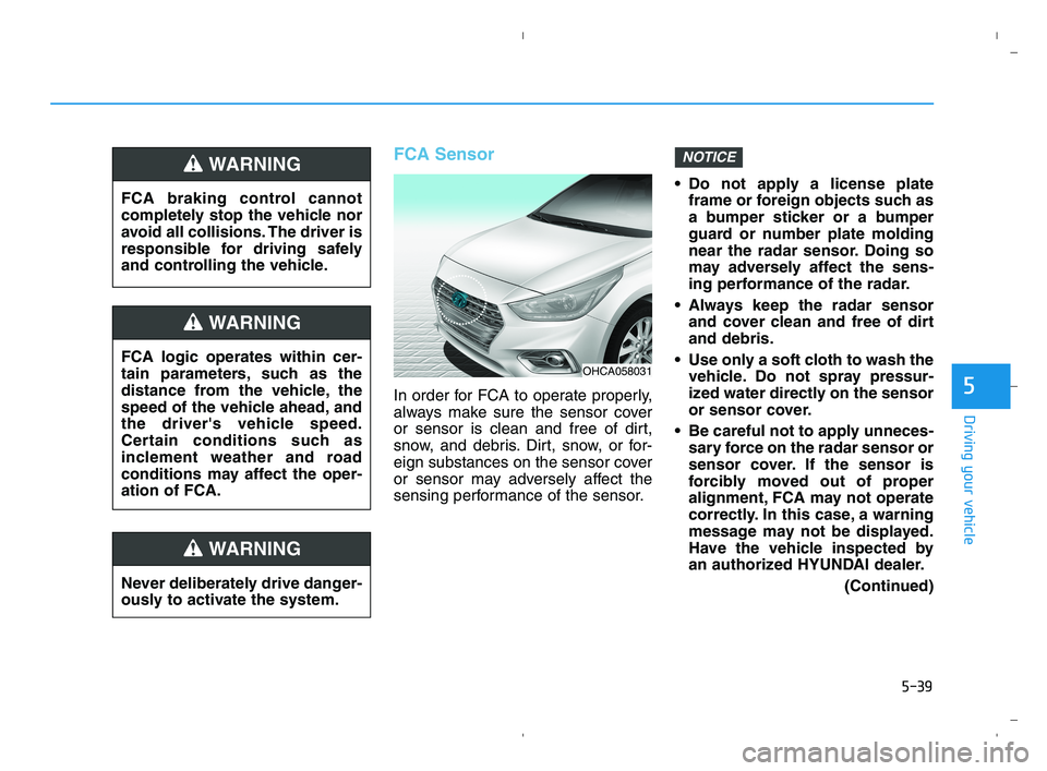 HYUNDAI ACCENT 2022 Owners Manual 5-39
Driving your vehicle
5
FCA Sensor
In order for FCA to operate properly,
always make sure the sensor cover
or sensor is clean and free of dirt,
snow, and debris. Dirt, snow, or for-
eign substance HYUNDAI ACCENT 2022 Owners Manual 5-39
Driving your vehicle
5
FCA Sensor
In order for FCA to operate properly,
always make sure the sensor cover
or sensor is clean and free of dirt,
snow, and debris. Dirt, snow, or for-
eign substance