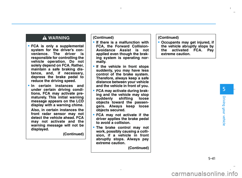 HYUNDAI ACCENT 2022  Owners Manual 5-41
Driving your vehicle
5
FCA is only a supplemental
system for the driver’s con-
venience. The driver is
responsible for controlling the
vehicle operation. Do not
solely depend on FCA. Rather,
ma