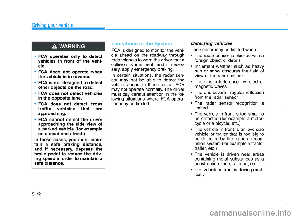 HYUNDAI ACCENT 2022  Owners Manual 5-42
Driving your vehicle
Limitations of the System
FCA is designed to monitor the vehi-
cle ahead on the roadway through
radar signals to warn the driver that a
collision is imminent, and if neces-
s