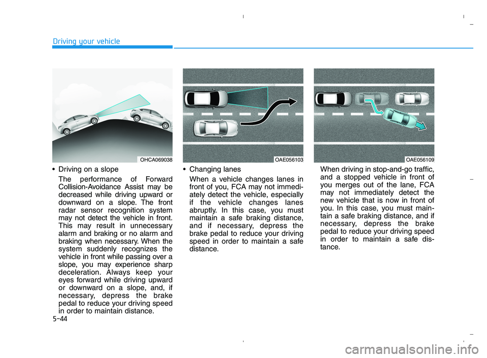 HYUNDAI ACCENT 2022  Owners Manual 5-44
Driving your vehicle
 Driving on a slope
The performance of Forward
Collision-Avoidance Assist may be
decreased while driving upward or
downward on a slope. The front
radar sensor recognition sys