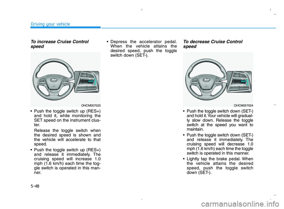 HYUNDAI ACCENT 2022 Owners Manual 5-48
Driving your vehicle
To increase Cruise Control
speed
Push the toggle switch up (RES+)
and hold it, while monitoring the
SET speed on the instrument clus-
ter.
Release the toggle switch when
th HYUNDAI ACCENT 2022 Owners Manual 5-48
Driving your vehicle
To increase Cruise Control
speed
Push the toggle switch up (RES+)
and hold it, while monitoring the
SET speed on the instrument clus-
ter.
Release the toggle switch when
th