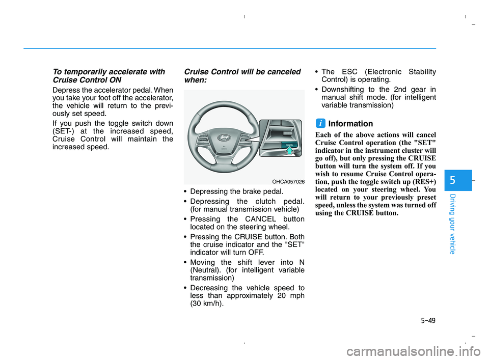 HYUNDAI ACCENT 2022  Owners Manual 5-49
Driving your vehicle
5
To temporarily accelerate with
Cruise Control ON 
Depress the accelerator pedal. When
you take your foot off the accelerator,
the vehicle will return to the previ-
ously se