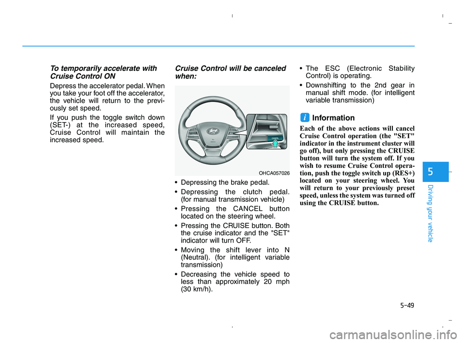 HYUNDAI ACCENT 2022 Owners Manual 5-49
Driving your vehicle
5
To temporarily accelerate with
Cruise Control ON
Depress the accelerator pedal. When
you take your foot off the accelerator,
the vehicle will return to the previ-
ously se HYUNDAI ACCENT 2022 Owners Manual 5-49
Driving your vehicle
5
To temporarily accelerate with
Cruise Control ON
Depress the accelerator pedal. When
you take your foot off the accelerator,
the vehicle will return to the previ-
ously se