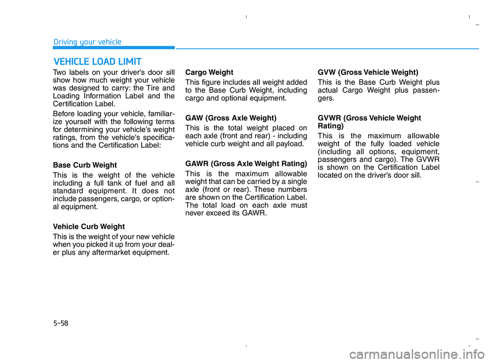 HYUNDAI ACCENT 2022 Owners Manual 5-58
Driving your vehicle
Two labels on your drivers door sill
show how much weight your vehicle
was designed to carry: the Tire and
Loading Information Label and the
Certification Label.
Before load HYUNDAI ACCENT 2022 Owners Manual 5-58
Driving your vehicle
Two labels on your drivers door sill
show how much weight your vehicle
was designed to carry: the Tire and
Loading Information Label and the
Certification Label.
Before load