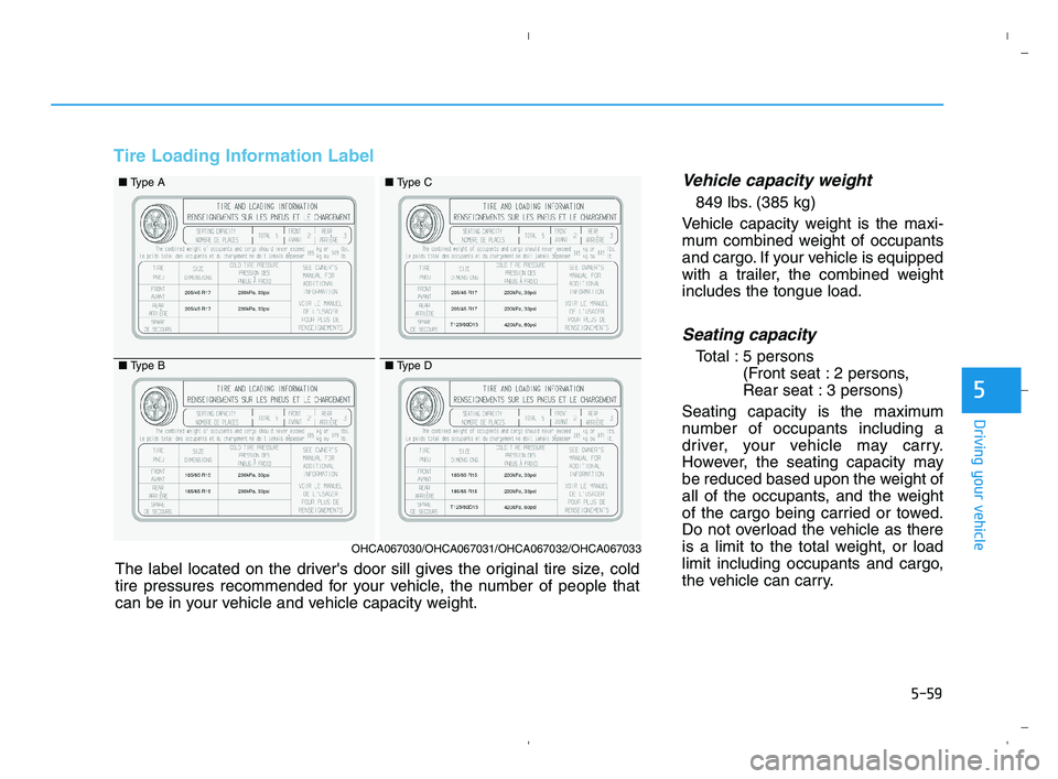 HYUNDAI ACCENT 2022 Owners Manual 5-59
Driving your vehicle
5
Tire Loading Information Label
Vehicle capacity weight
849 lbs. (385 kg)
Vehicle capacity weight is the maxi-
mum combined weight of occupants
and cargo. If your vehicle is HYUNDAI ACCENT 2022 Owners Manual 5-59
Driving your vehicle
5
Tire Loading Information Label
Vehicle capacity weight
849 lbs. (385 kg)
Vehicle capacity weight is the maxi-
mum combined weight of occupants
and cargo. If your vehicle is