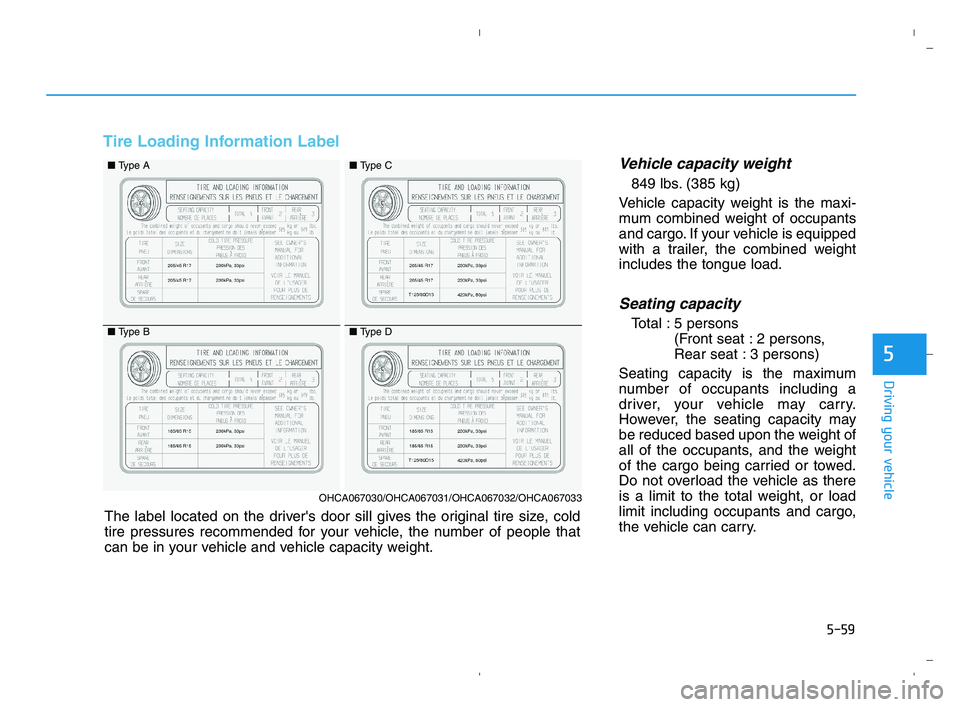 HYUNDAI ACCENT 2022  Owners Manual 5-59
Driving your vehicle
5
Tire Loading Information Label
Vehicle capacity weight
849 lbs. (385 kg)
Vehicle capacity weight is the maxi-
mum combined weight of occupants
and cargo. If your vehicle is