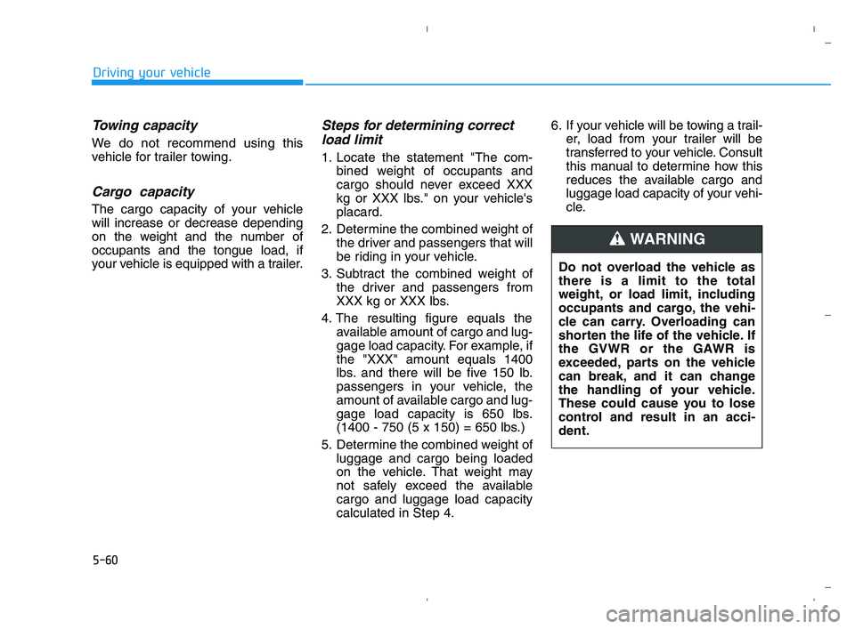 HYUNDAI ACCENT 2022 Owners Manual 5-60
Driving your vehicle
Towing capacity
We do not recommend using this
vehicle for trailer towing.
Cargo capacity
The cargo capacity of your vehicle
will increase or decrease depending
on the weigh HYUNDAI ACCENT 2022 Owners Manual 5-60
Driving your vehicle
Towing capacity
We do not recommend using this
vehicle for trailer towing.
Cargo capacity
The cargo capacity of your vehicle
will increase or decrease depending
on the weigh