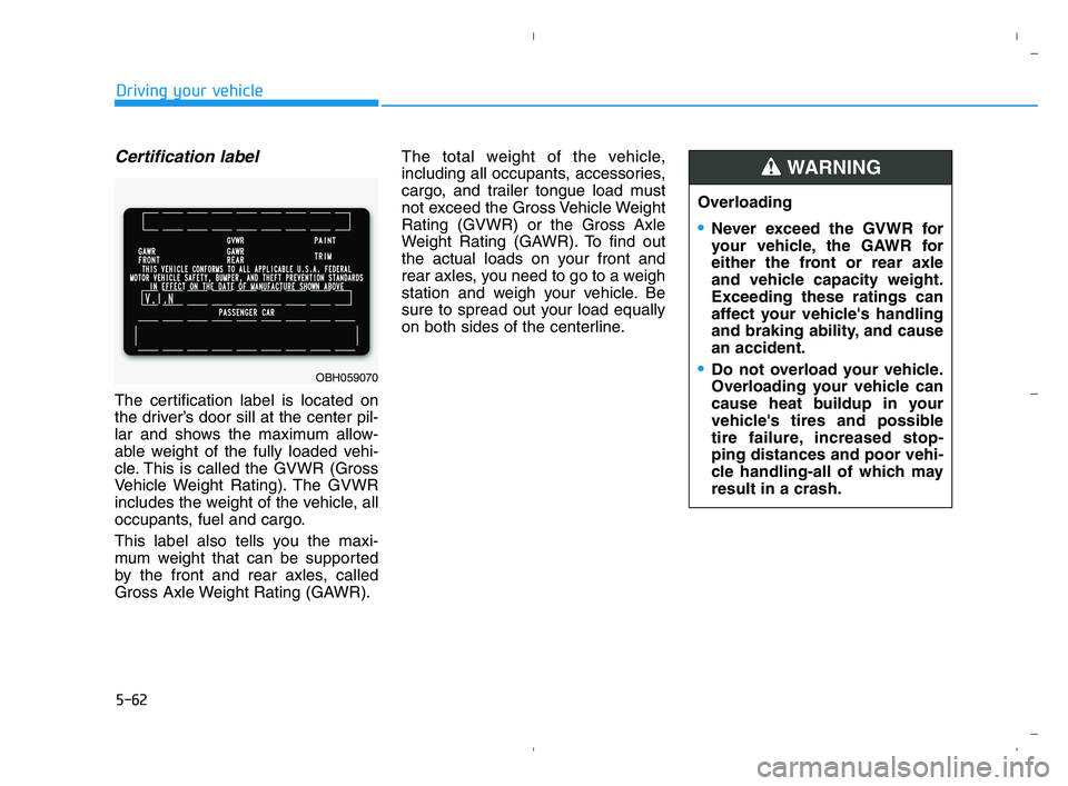 HYUNDAI ACCENT 2022 Owners Manual 5-62
Driving your vehicle
Certification label
The certification label is located on
the driver’s door sill at the center pil-
lar and shows the maximum allow-
able weight of the fully loaded vehi-
c HYUNDAI ACCENT 2022 Owners Manual 5-62
Driving your vehicle
Certification label
The certification label is located on
the driver’s door sill at the center pil-
lar and shows the maximum allow-
able weight of the fully loaded vehi-
c
