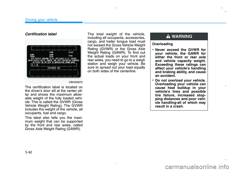 HYUNDAI ACCENT 2022  Owners Manual 5-62
Driving your vehicle
Certification label
The certification label is located on
the driver’s door sill at the center pil-
lar and shows the maximum allow-
able weight of the fully loaded vehi-
c