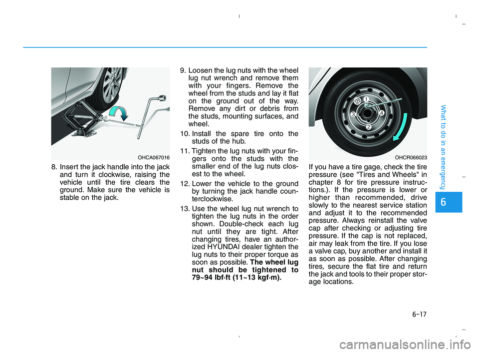 HYUNDAI ACCENT 2022 Owners Manual 6-17
What to do in an emergency
6
8. Insert the jack handle into the jack
and turn it clockwise, raising the
vehicle until the tire clears the
ground. Make sure the vehicle is
stable on the jack.9. Lo HYUNDAI ACCENT 2022 Owners Manual 6-17
What to do in an emergency
6
8. Insert the jack handle into the jack
and turn it clockwise, raising the
vehicle until the tire clears the
ground. Make sure the vehicle is
stable on the jack.9. Lo