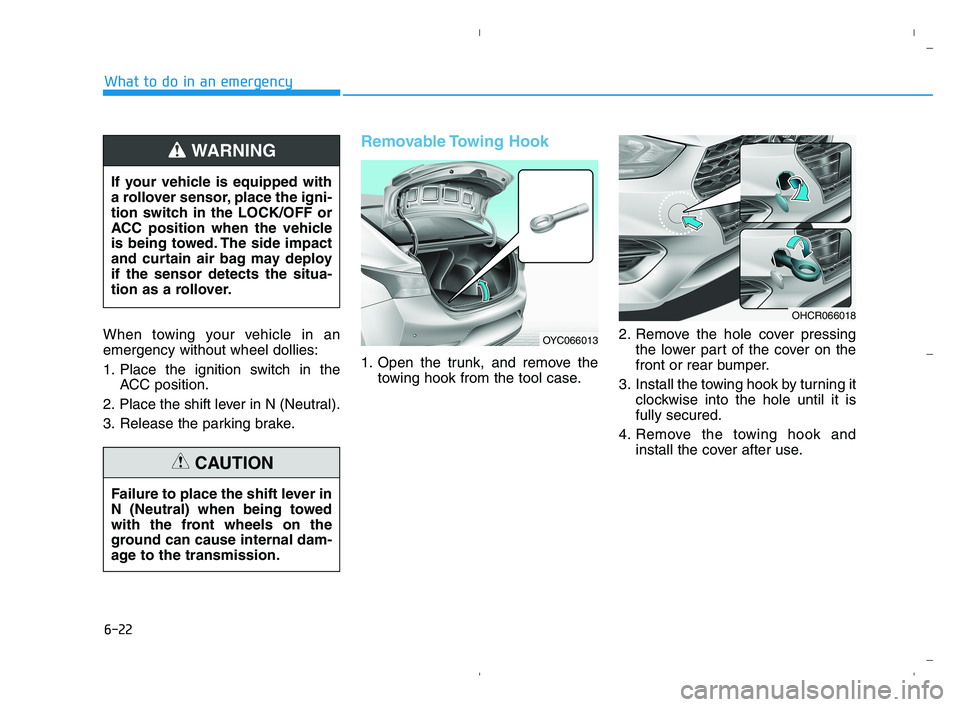 HYUNDAI ACCENT 2022  Owners Manual 6-22
What to do in an emergency
When towing your vehicle in an
emergency without wheel dollies:
1. Place the ignition switch in the
ACC position.
2. Place the shift lever in N (Neutral).
3. Release th
