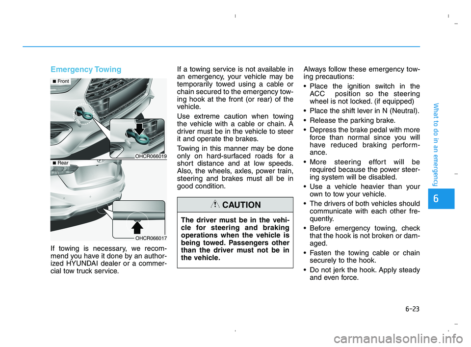 HYUNDAI ACCENT 2022 Owners Manual 6-23
What to do in an emergency
6
Emergency Towing
If towing is necessary, we recom-
mend you have it done by an author-
ized HYUNDAI dealer or a commer-
cial tow truck service.If a towing service is HYUNDAI ACCENT 2022 Owners Manual 6-23
What to do in an emergency
6
Emergency Towing
If towing is necessary, we recom-
mend you have it done by an author-
ized HYUNDAI dealer or a commer-
cial tow truck service.If a towing service is