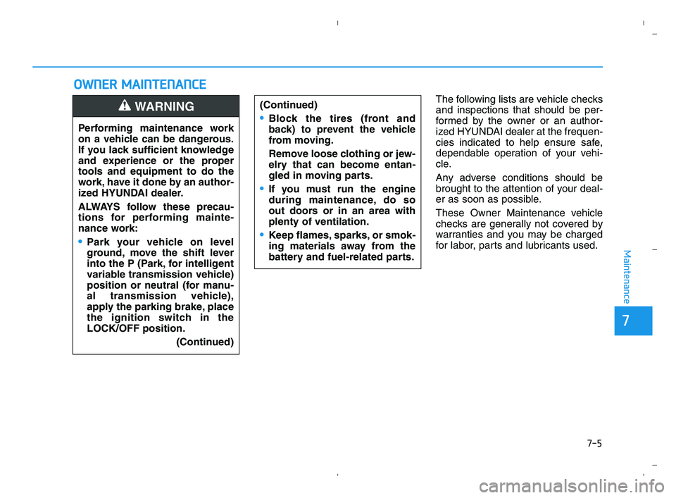 HYUNDAI ACCENT 2022 Owners Manual 7-5
7
Maintenance
O OW
WN
NE
ER
R
M
MA
AI
IN
NT
TE
EN
NA
AN
NC
CE
E
The following lists are vehicle checks
and inspections that should be per-
formed by the owner or an author-
ized HYUNDAI dealer a HYUNDAI ACCENT 2022 Owners Manual 7-5
7
Maintenance
O OW
WN
NE
ER
R
M
MA
AI
IN
NT
TE
EN
NA
AN
NC
CE
E
The following lists are vehicle checks
and inspections that should be per-
formed by the owner or an author-
ized HYUNDAI dealer a