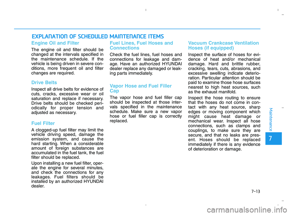 HYUNDAI ACCENT 2022  Owners Manual 7-13
7
Maintenance
E EX
XP
PL
LA
AN
NA
AT
TI
IO
ON
N 
 O
OF
F 
 S
SC
CH
HE
ED
DU
UL
LE
ED
D 
 M
MA
AI
IN
NT
TE
EN
NA
AN
NC
CE
E 
 I
IT
TE
EM
MS
S
Engine Oil and Filter
The engine oil and filter should