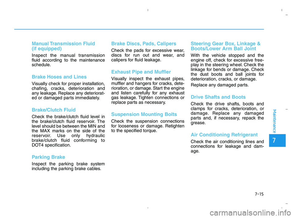 HYUNDAI ACCENT 2022  Owners Manual 7-15
7
Maintenance
Manual Transmission  Fluid 
(if equipped)
Inspect the manual transmission
fluid according to the maintenance
schedule.
Brake Hoses and Lines
Visually check for proper installation,
