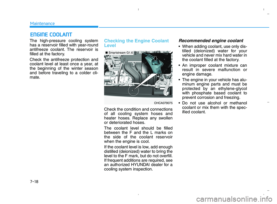 HYUNDAI ACCENT 2022 Owners Manual 7-18
Maintenance
E EN
NG
GI
IN
NE
E
C
CO
OO
OL
LA
AN
NT
T
The high-pressure cooling system
has a reservoir filled with year-round
antifreeze coolant. The reservoir is
filled at the factory.
Check th HYUNDAI ACCENT 2022 Owners Manual 7-18
Maintenance
E EN
NG
GI
IN
NE
E
C
CO
OO
OL
LA
AN
NT
T
The high-pressure cooling system
has a reservoir filled with year-round
antifreeze coolant. The reservoir is
filled at the factory.
Check th