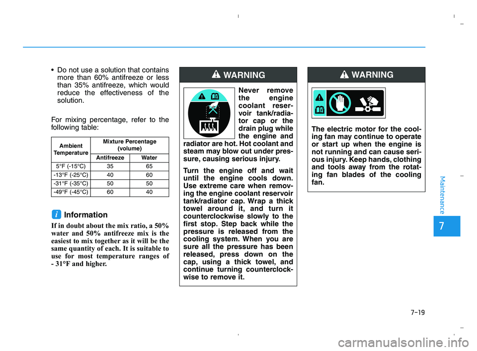 HYUNDAI ACCENT 2022 Owners Manual 7-19
7
Maintenance
Do not use a solution that contains
more than 60% antifreeze or less
than 35% antifreeze, which would
reduce the effectiveness of the
solution.
For mixing percentage, refer to the
HYUNDAI ACCENT 2022 Owners Manual 7-19
7
Maintenance
Do not use a solution that contains
more than 60% antifreeze or less
than 35% antifreeze, which would
reduce the effectiveness of the
solution.
For mixing percentage, refer to the