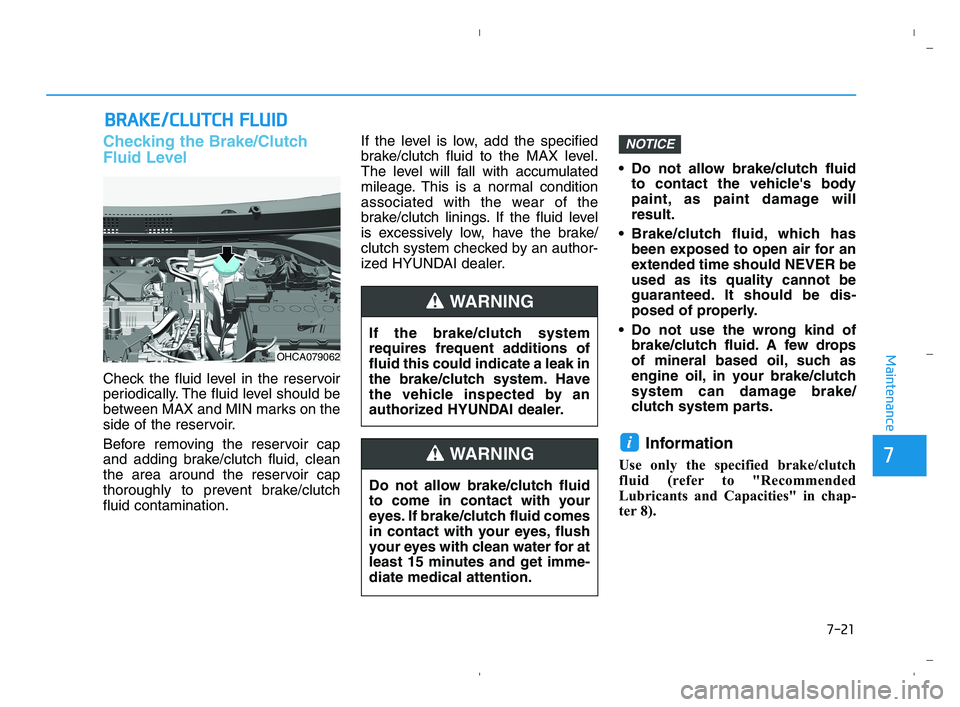 HYUNDAI ACCENT 2022  Owners Manual 7-21
7
Maintenance
B BR
RA
AK
KE
E/
/C
CL
LU
UT
TC
CH
H 
 F
FL
LU
UI
ID
D
Checking the Brake/Clutch
Fluid Level
Check the fluid level in the reservoir
periodically. The fluid level should be
between M