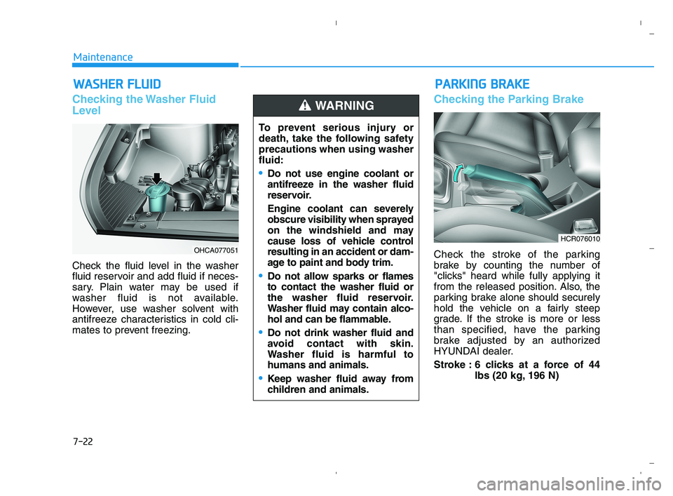 HYUNDAI ACCENT 2022 Owners Manual 7-22
Maintenance
W WA
AS
SH
HE
ER
R
F
FL
LU
UI
ID
D
Checking the Washer Fluid
Level
Check the fluid level in the washer
fluid reservoir and add fluid if neces-
sary. Plain water may be used if
washe HYUNDAI ACCENT 2022 Owners Manual 7-22
Maintenance
W WA
AS
SH
HE
ER
R
F
FL
LU
UI
ID
D
Checking the Washer Fluid
Level
Check the fluid level in the washer
fluid reservoir and add fluid if neces-
sary. Plain water may be used if
washe