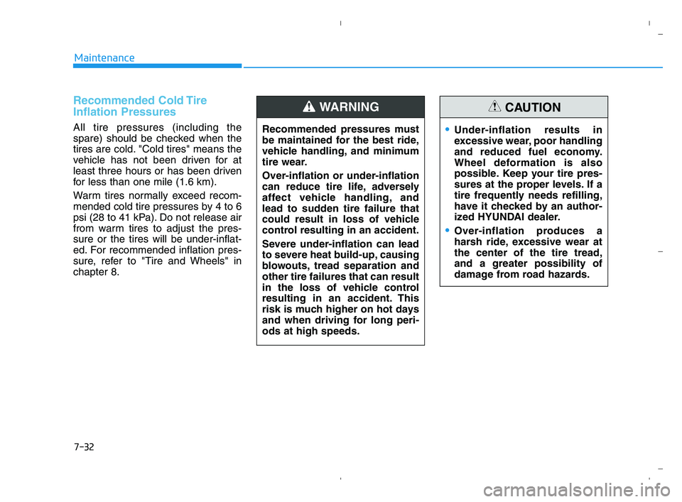HYUNDAI ACCENT 2022 Owners Manual 7-32
Maintenance
Recommended Cold Tire
Inflation Pressures
All tire pressures (including the
spare) should be checked when the
tires are cold. "Cold tires" means the
vehicle has not been driven for a HYUNDAI ACCENT 2022 Owners Manual 7-32
Maintenance
Recommended Cold Tire
Inflation Pressures
All tire pressures (including the
spare) should be checked when the
tires are cold. "Cold tires" means the
vehicle has not been driven for a