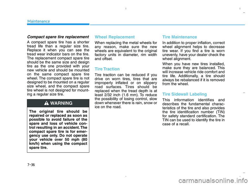 HYUNDAI ACCENT 2022 Owners Manual 7-36
Maintenance
Compact spare tire replacement
A compact spare tire has a shorter
tread life than a regular size tire.
Replace it when you can see the
tread wear indicator bars on the tire.
The repla HYUNDAI ACCENT 2022 Owners Manual 7-36
Maintenance
Compact spare tire replacement
A compact spare tire has a shorter
tread life than a regular size tire.
Replace it when you can see the
tread wear indicator bars on the tire.
The repla