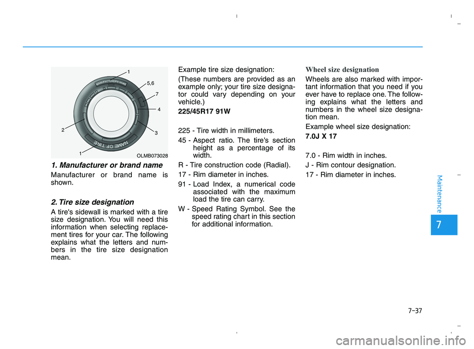 HYUNDAI ACCENT 2022  Owners Manual 7-37
7
Maintenance
1. Manufacturer or brand name 
Manufacturer or brand name is
shown.
2. Tire size designation 
A tires sidewall is marked with a tire
size designation. You will need this
informatio