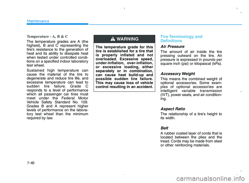 HYUNDAI ACCENT 2022 Owners Manual 7-40
Maintenance
Temperature - A, B & C
The temperature grades are A (the
highest), B and C representing the
tire’s resistance to the generation of
heat and its ability to dissipate heat
when tested HYUNDAI ACCENT 2022 Owners Manual 7-40
Maintenance
Temperature - A, B & C
The temperature grades are A (the
highest), B and C representing the
tire’s resistance to the generation of
heat and its ability to dissipate heat
when tested