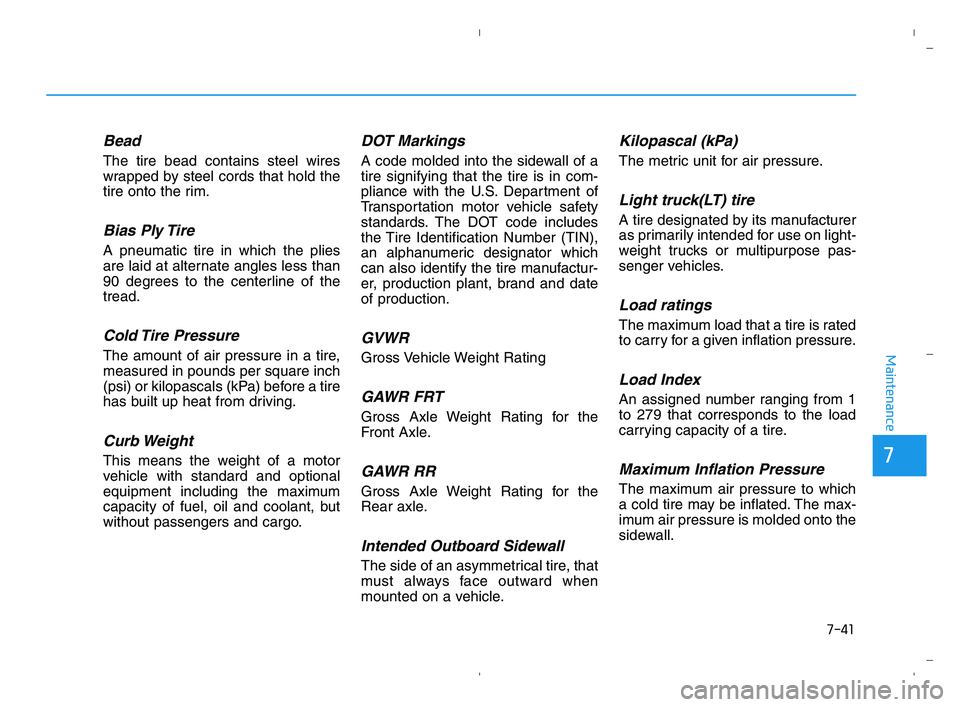 HYUNDAI ACCENT 2022  Owners Manual 7-41
7
Maintenance
Bead
The tire bead contains steel wires
wrapped by steel cords that hold the
tire onto the rim.
Bias Ply Tire 
A pneumatic tire in which the plies
are laid at alternate angles less 