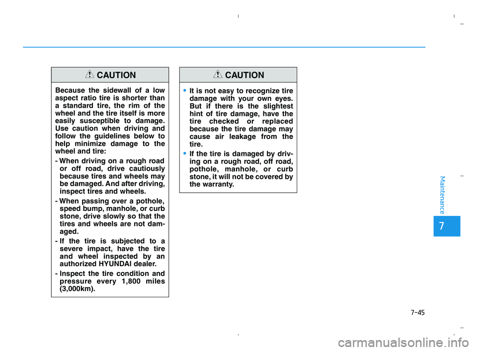 HYUNDAI ACCENT 2022 Workshop Manual 7-45
7
Maintenance
Because the sidewall of a low
aspect ratio tire is shorter than
a standard tire, the rim of the
wheel and the tire itself is more
easily susceptible to damage.
Use caution when driv