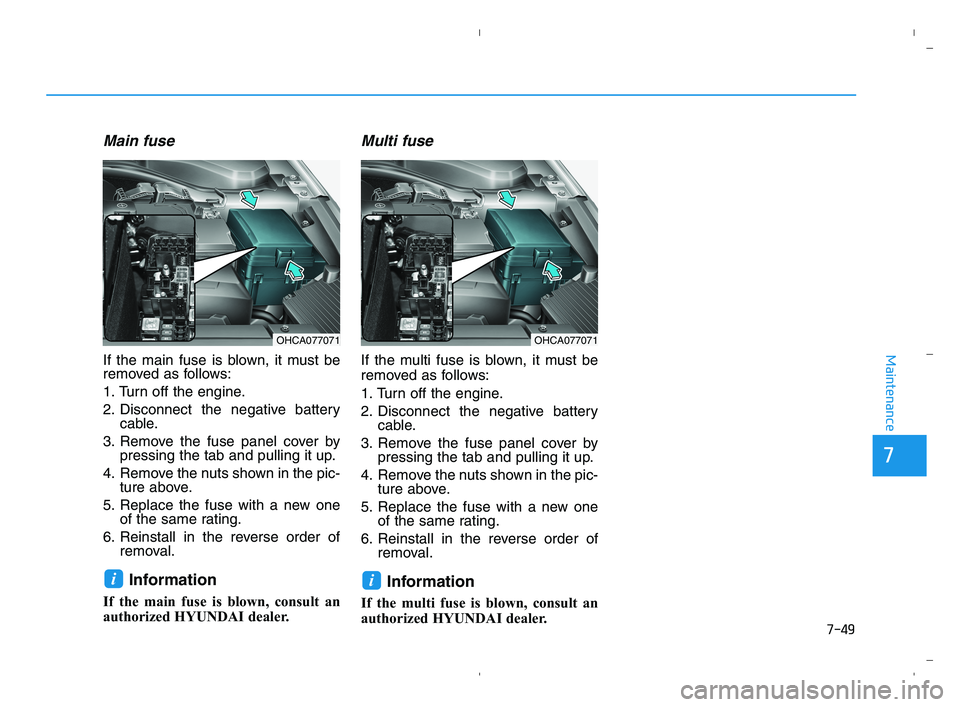 HYUNDAI ACCENT 2022 Owners Manual 7-49
Maintenance
Main fuse
If the main fuse is blown, it must be
removed as follows:
1. Turn off the engine.
2. Disconnect the negative battery
cable.
3. Remove the fuse panel cover by
pressing the ta HYUNDAI ACCENT 2022 Owners Manual 7-49
Maintenance
Main fuse
If the main fuse is blown, it must be
removed as follows:
1. Turn off the engine.
2. Disconnect the negative battery
cable.
3. Remove the fuse panel cover by
pressing the ta
