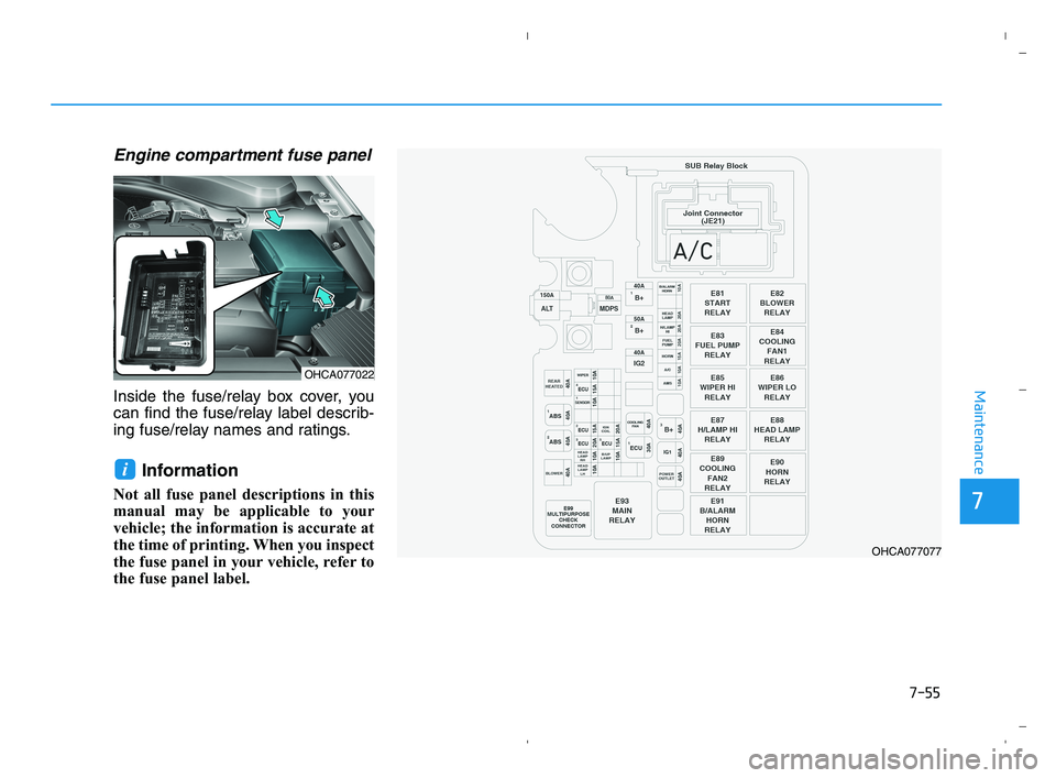 HYUNDAI ACCENT 2022 Owners Manual 7-55
7
Maintenance
Engine compartment fuse panel
Inside the fuse/relay box cover, you
can find the fuse/relay label describ-
ing fuse/relay names and ratings.
Information
Not all fuse panel descripti HYUNDAI ACCENT 2022 Owners Manual 7-55
7
Maintenance
Engine compartment fuse panel
Inside the fuse/relay box cover, you
can find the fuse/relay label describ-
ing fuse/relay names and ratings.
Information
Not all fuse panel descripti