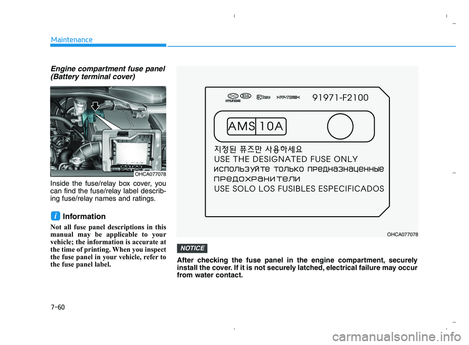 HYUNDAI ACCENT 2022 Owners Manual 7-60
Maintenance
Engine compartment fuse panel
(Battery terminal cover)
Inside the fuse/relay box cover, you
can find the fuse/relay label describ-
ing fuse/relay names and ratings.
Information
Not al HYUNDAI ACCENT 2022 Owners Manual 7-60
Maintenance
Engine compartment fuse panel
(Battery terminal cover)
Inside the fuse/relay box cover, you
can find the fuse/relay label describ-
ing fuse/relay names and ratings.
Information
Not al