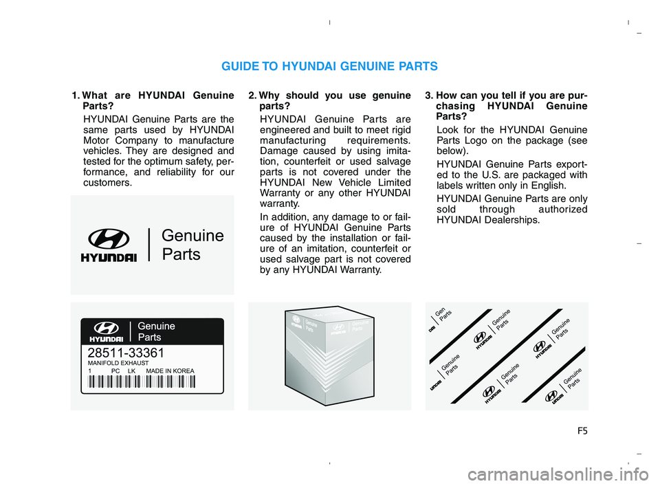 HYUNDAI ACCENT 2022 Owners Manual F5
1. What are HYUNDAI Genuine
Parts?
HYUNDAI Genuine Parts are the
same parts used by HYUNDAI
Motor Company to manufacture
vehicles. They are designed and
tested for the optimum safety, per-
formance HYUNDAI ACCENT 2022 Owners Manual F5
1. What are HYUNDAI Genuine
Parts?
HYUNDAI Genuine Parts are the
same parts used by HYUNDAI
Motor Company to manufacture
vehicles. They are designed and
tested for the optimum safety, per-
formance