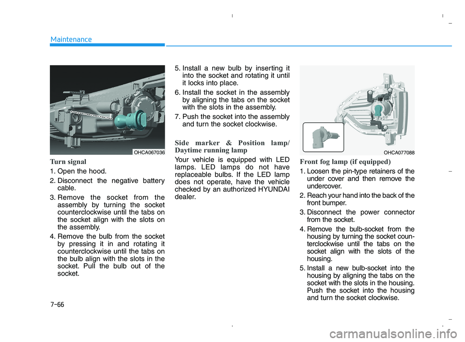 HYUNDAI ACCENT 2022 Owners Manual 7-66
Maintenance
Turn signal
1. Open the hood.
2. Disconnect the negative battery
cable.
3. Remove the socket from the
assembly by turning the socket
counterclockwise until the tabs on
the socket alig HYUNDAI ACCENT 2022 Owners Manual 7-66
Maintenance
Turn signal
1. Open the hood.
2. Disconnect the negative battery
cable.
3. Remove the socket from the
assembly by turning the socket
counterclockwise until the tabs on
the socket alig