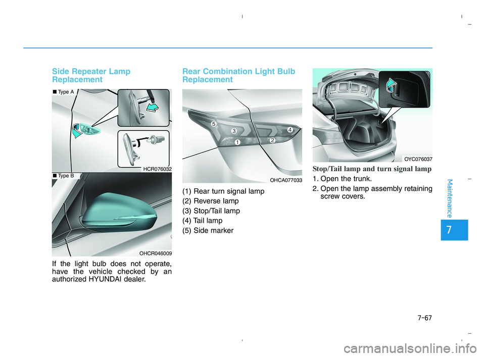 HYUNDAI ACCENT 2022 Owners Manual 7-67
7
Maintenance
Side Repeater Lamp
Replacement
If the light bulb does not operate,
have the vehicle checked by an
authorized HYUNDAI dealer.
Rear Combination Light Bulb
Replacement
(1) Rear turn si HYUNDAI ACCENT 2022 Owners Manual 7-67
7
Maintenance
Side Repeater Lamp
Replacement
If the light bulb does not operate,
have the vehicle checked by an
authorized HYUNDAI dealer.
Rear Combination Light Bulb
Replacement
(1) Rear turn si