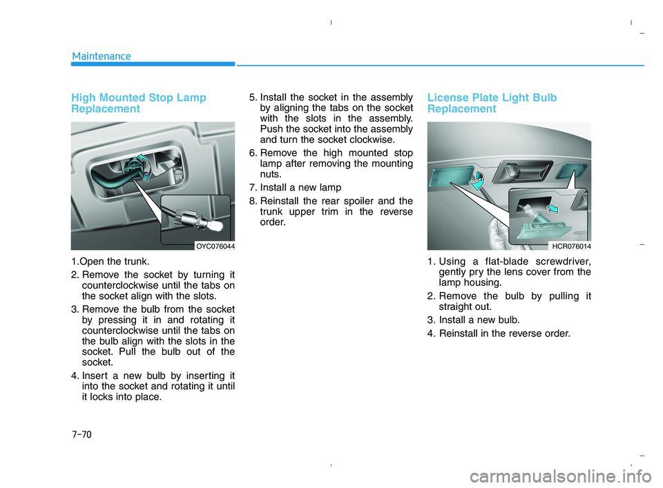 HYUNDAI ACCENT 2022  Owners Manual 7-70
Maintenance
High Mounted Stop Lamp
Replacement
1.Open the trunk.
2. Remove the socket by turning it
counterclockwise until the tabs on
the socket align with the slots.
3. Remove the bulb from the