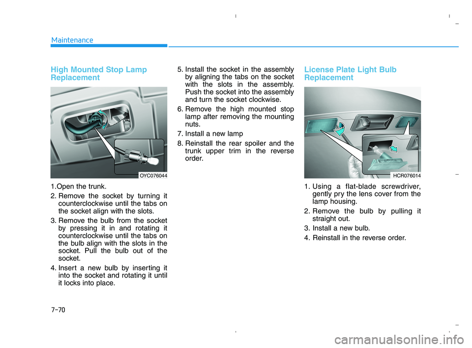 HYUNDAI ACCENT 2022 Owners Manual 7-70
Maintenance
High Mounted Stop Lamp
Replacement
1.Open the trunk.
2. Remove the socket by turning it
counterclockwise until the tabs on
the socket align with the slots.
3. Remove the bulb from the HYUNDAI ACCENT 2022 Owners Manual 7-70
Maintenance
High Mounted Stop Lamp
Replacement
1.Open the trunk.
2. Remove the socket by turning it
counterclockwise until the tabs on
the socket align with the slots.
3. Remove the bulb from the