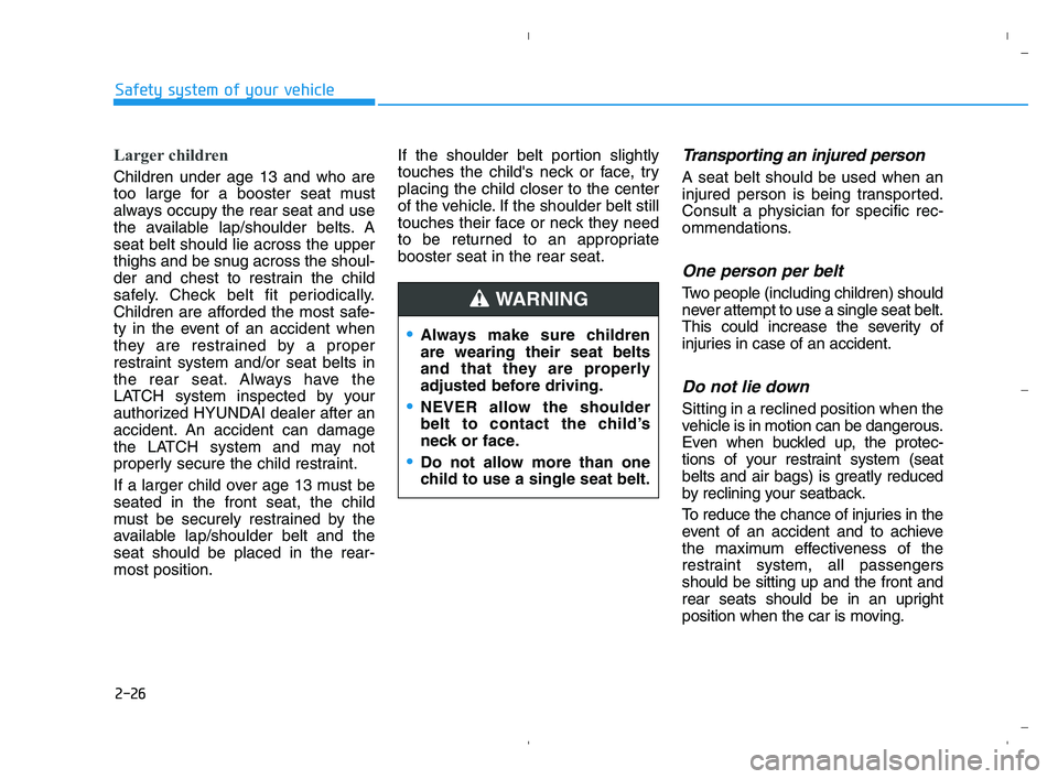 HYUNDAI ACCENT 2022 Service Manual 2-26
Safety system of your vehicle
Larger children
Children under age 13 and who are
too large for a booster seat must
always occupy the rear seat and use
the available lap/shoulder belts. A
seat bel HYUNDAI ACCENT 2022 Service Manual 2-26
Safety system of your vehicle
Larger children
Children under age 13 and who are
too large for a booster seat must
always occupy the rear seat and use
the available lap/shoulder belts. A
seat bel