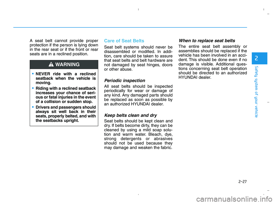 HYUNDAI ACCENT 2022 Service Manual 2-27
Safety system of your vehicle
2
A seat belt cannot provide proper
protection if the person is lying down
in the rear seat or if the front or rear
seats are in a reclined position.Care of Seat Bel HYUNDAI ACCENT 2022 Service Manual 2-27
Safety system of your vehicle
2
A seat belt cannot provide proper
protection if the person is lying down
in the rear seat or if the front or rear
seats are in a reclined position.Care of Seat Bel
