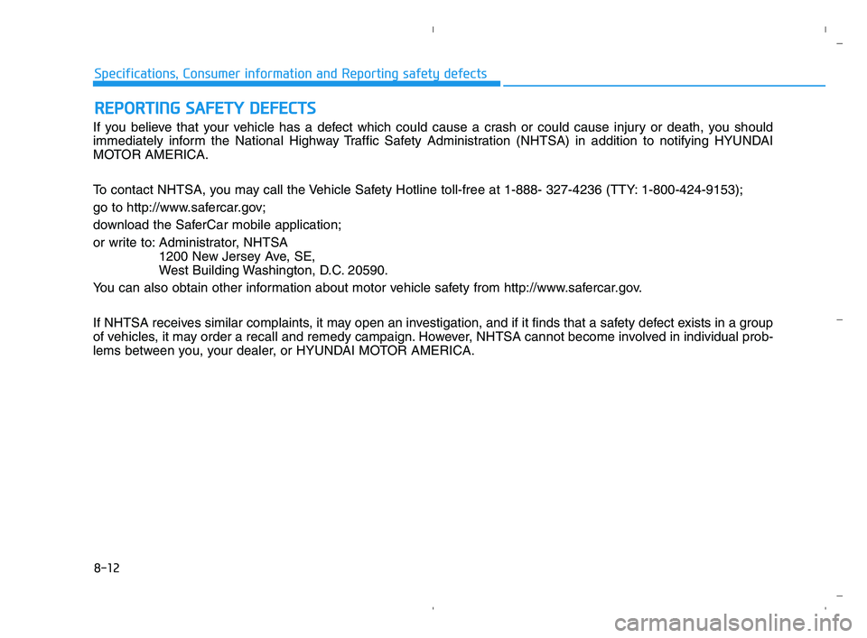 HYUNDAI ACCENT 2022 Owners Manual 8-12
Specifications, Consumer information and Reporting safety defects
If you believe that your vehicle has a defect which could cause a crash or could cause injury or death, you should
immediately in HYUNDAI ACCENT 2022 Owners Manual 8-12
Specifications, Consumer information and Reporting safety defects
If you believe that your vehicle has a defect which could cause a crash or could cause injury or death, you should
immediately in