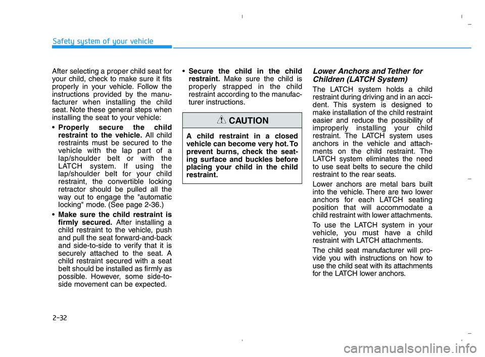 HYUNDAI ACCENT 2022 Service Manual 2-32
Safety system of your vehicle
After selecting a proper child seat for
your child, check to make sure it fits
properly in your vehicle. Follow the
instructions provided by the manu-
facturer when HYUNDAI ACCENT 2022 Service Manual 2-32
Safety system of your vehicle
After selecting a proper child seat for
your child, check to make sure it fits
properly in your vehicle. Follow the
instructions provided by the manu-
facturer when