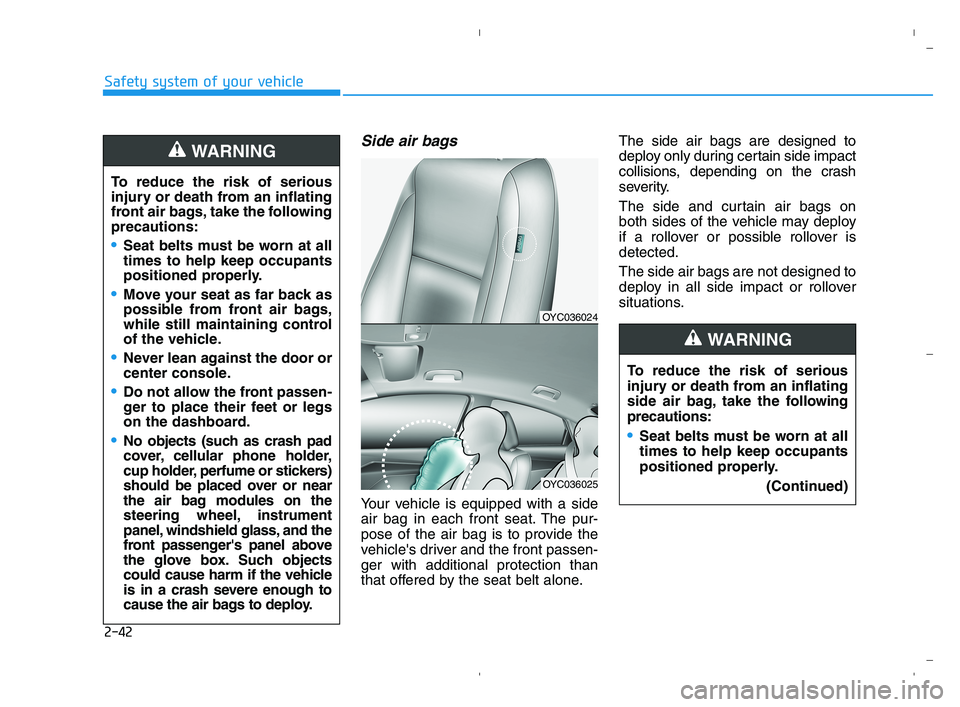 HYUNDAI ACCENT 2021  Owners Manual 2-42
Safety system of your vehicle
Side air bags 
Your vehicle is equipped with a side
air bag in each front seat. The pur-
pose of the air bag is to provide the
vehicles driver and the front passen-