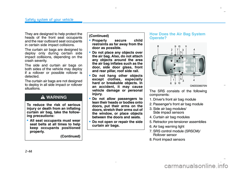 HYUNDAI ACCENT 2022 Repair Manual 2-44
Safety system of your vehicle
They are designed to help protect the
heads of the front seat occupants
and the rear outboard seat occupants
in certain side impact collisions.
The curtain air bags HYUNDAI ACCENT 2022 Repair Manual 2-44
Safety system of your vehicle
They are designed to help protect the
heads of the front seat occupants
and the rear outboard seat occupants
in certain side impact collisions.
The curtain air bags