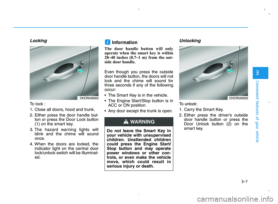 HYUNDAI ACCENT 2022 Manual Online 3-7
Convenient features of your vehicle
Locking
To lock :
1. Close all doors, hood and trunk.
2. Either press the door handle but-
ton or press the Door Lock button
(1) on the smart key.
3. The hazar HYUNDAI ACCENT 2022 Manual Online 3-7
Convenient features of your vehicle
Locking
To lock :
1. Close all doors, hood and trunk.
2. Either press the door handle but-
ton or press the Door Lock button
(1) on the smart key.
3. The hazar